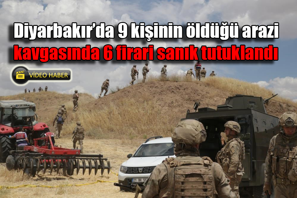 Diyarbakır’da 9 kişinin öldüğü arazi kavgasında 6 firari sanık tutuklandı