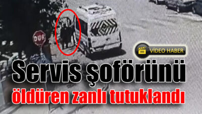 Servis şoförünü öldüren zanlı tutuklandı