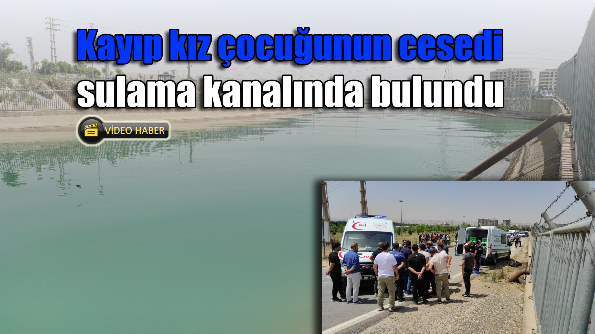 Kayıp kız çocuğun cesedi sulama kanalında bulundu