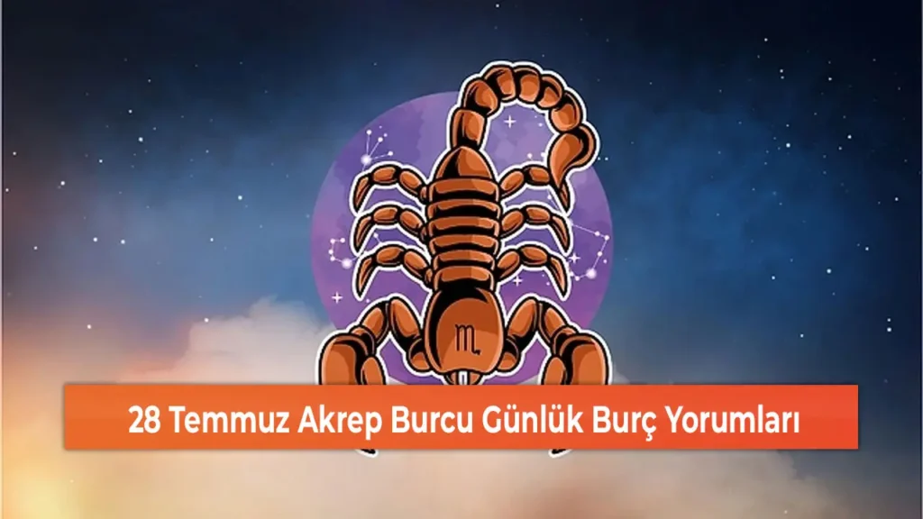 28 Temmuz Akrep Burcu Günlük Burç Yorumları