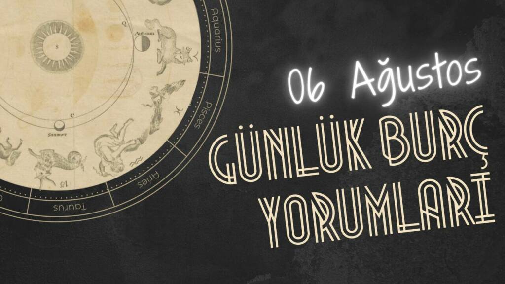 Günlük burç yorumları 6 Ağustos: Bugün sizi neler bekliyor?