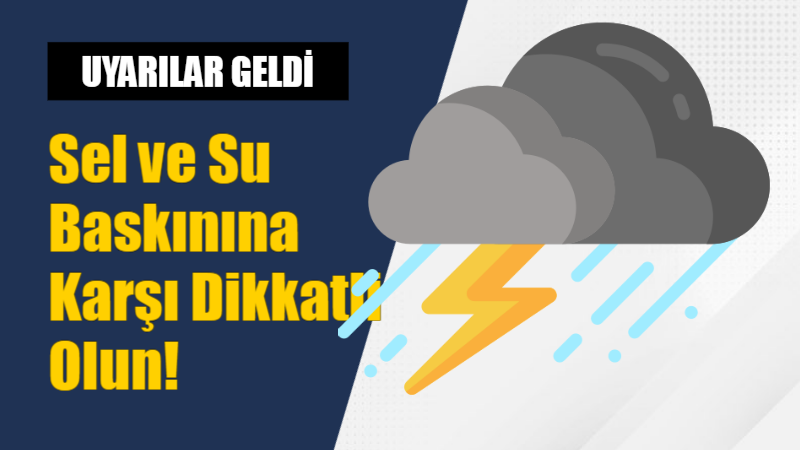 Meteorolojiden Kuvvetli Yağış Uyarısı: Sel ve Su Baskınına Karşı Dikkatli Olun!