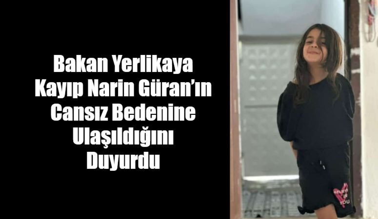 Bakan Yerlikaya Kayıp Narin Güran’ın Cansız Bedenine Ulaşıldığını Duyurdu